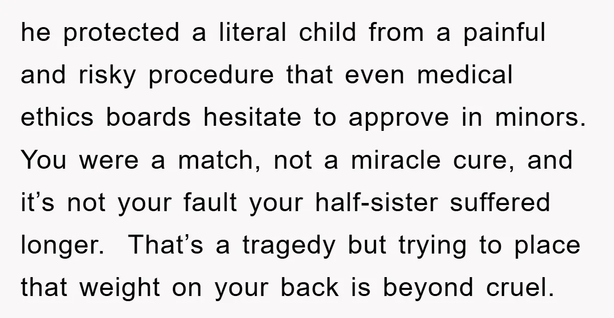 he protected a literal child from a painful and risky procedure that even medical ethics boards hesitate to approve in minors. You were a match, not a miracle cure, and...