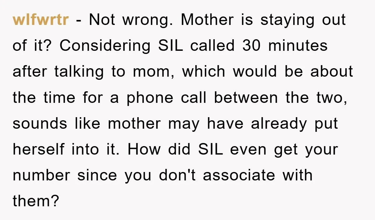 wlfwrtr − Not wrong. Mother is staying out of it? Considering SIL called 30 minutes after talking to mom, which would be about the time for a phone call between...