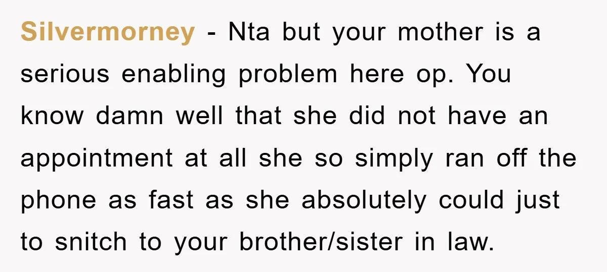 Silvermorney − Nta but your mother is a serious enabling problem here op. You know damn well that she did not have an appointment at all she so simply ran...