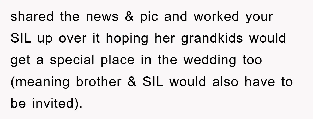 shared the news & pic and worked your SIL up over it hoping her grandkids would get a special place in the wedding too (meaning brother & SIL would also...