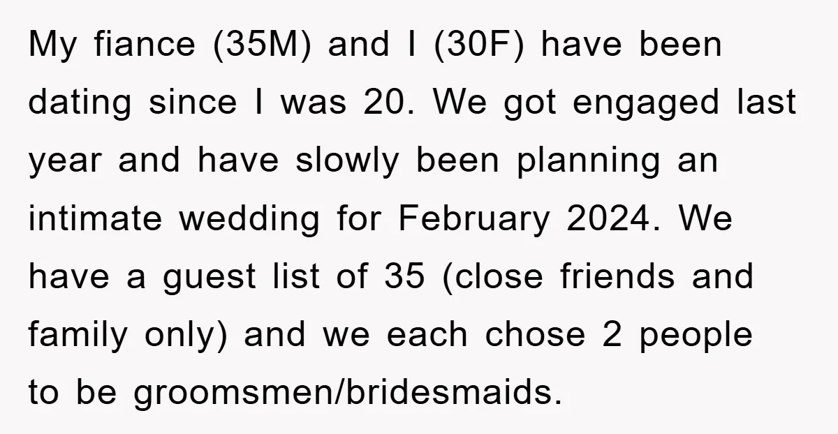 My fiance (35M) and I (30F) have been dating since I was 20. We got engaged last year and have slowly been planning an intimate wedding for February 2024. We...