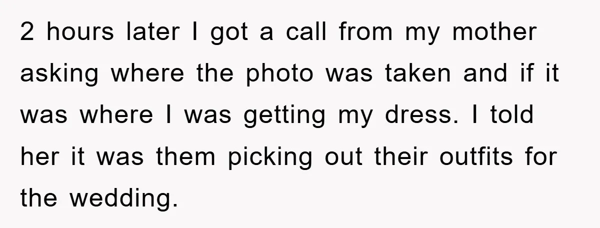 2 hours later I got a call from my mother asking where the photo was taken and if it was where I was getting my dress. I told her it...