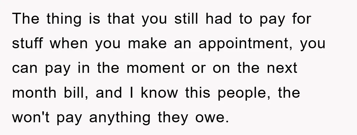 The thing is that you still had to pay for stuff when you make an appointment, you can pay in the moment or on the next month bill, and I...