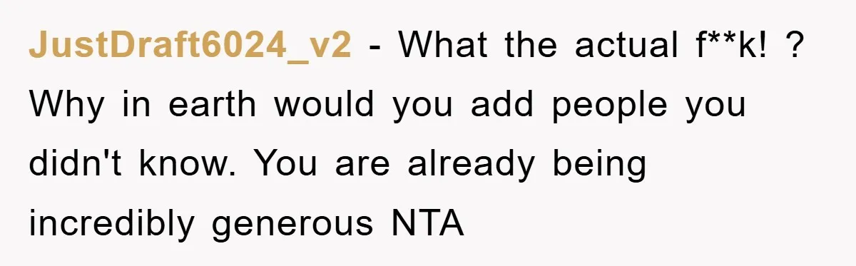 JustDraft6024_v2 − What the actual f**k! ? Why in earth would you add people you didn't know. You are already being incredibly generous NTA