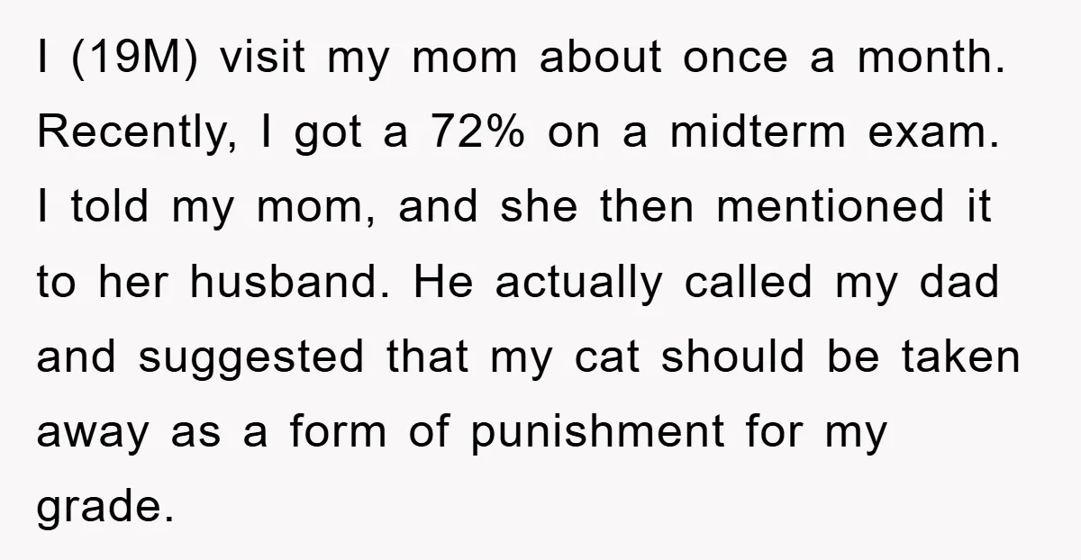 I (19M) visit my mom about once a month. Recently, I got a 72% on a midterm exam. I told my mom, and she then mentioned it to her husband....