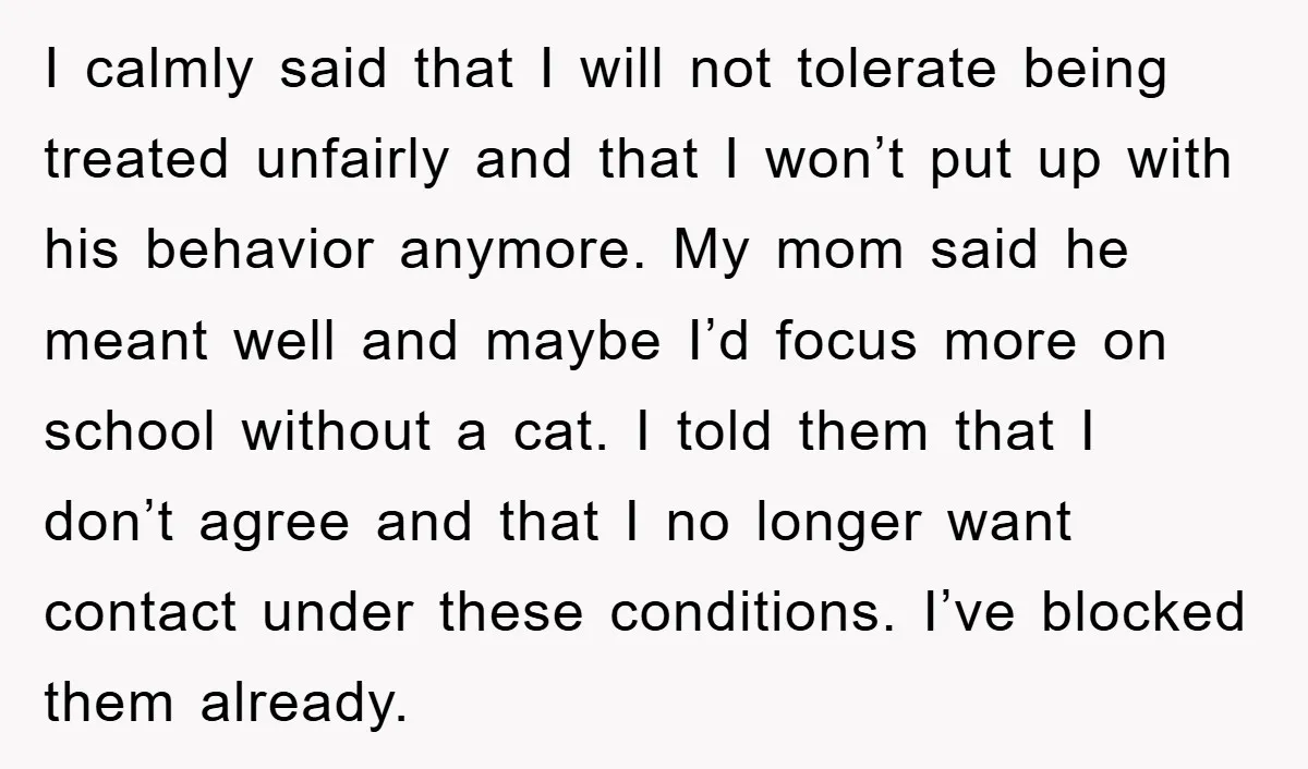 I calmly said that I will not tolerate being treated unfairly and that I won’t put up with his behavior anymore. My mom said he meant well and maybe I’d...