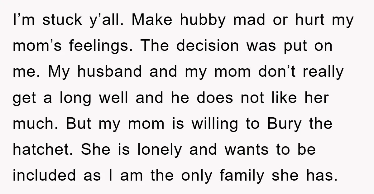 I’m stuck y’all. Make hubby mad or hurt my mom’s feelings. The decision was put on me. My husband and my mom don’t really get a long well and he...