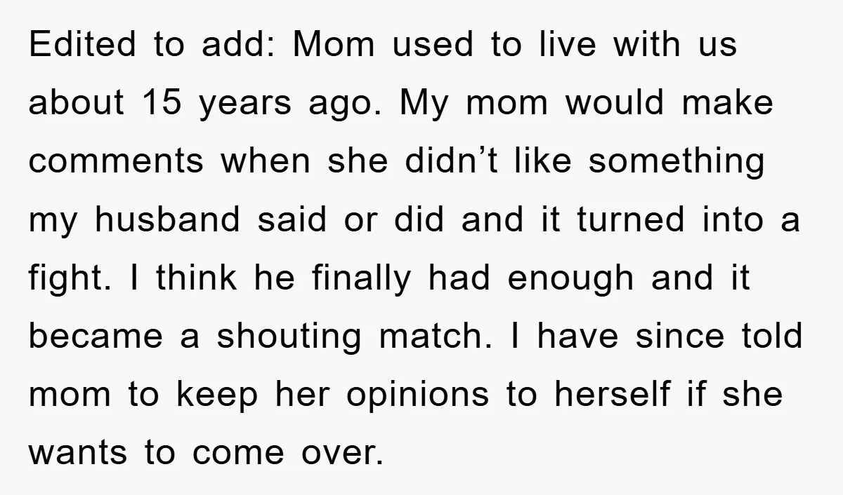 Edited to add: Mom used to live with us about 15 years ago. My mom would make comments when she didn’t like something my husband said or did and it...