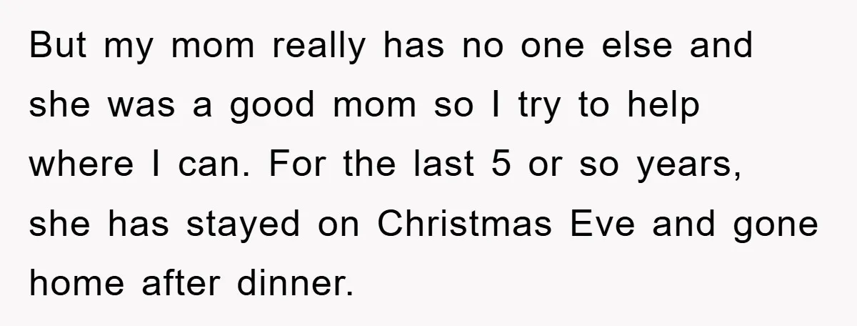 But my mom really has no one else and she was a good mom so I try to help where I can. For the last 5 or so years, she...