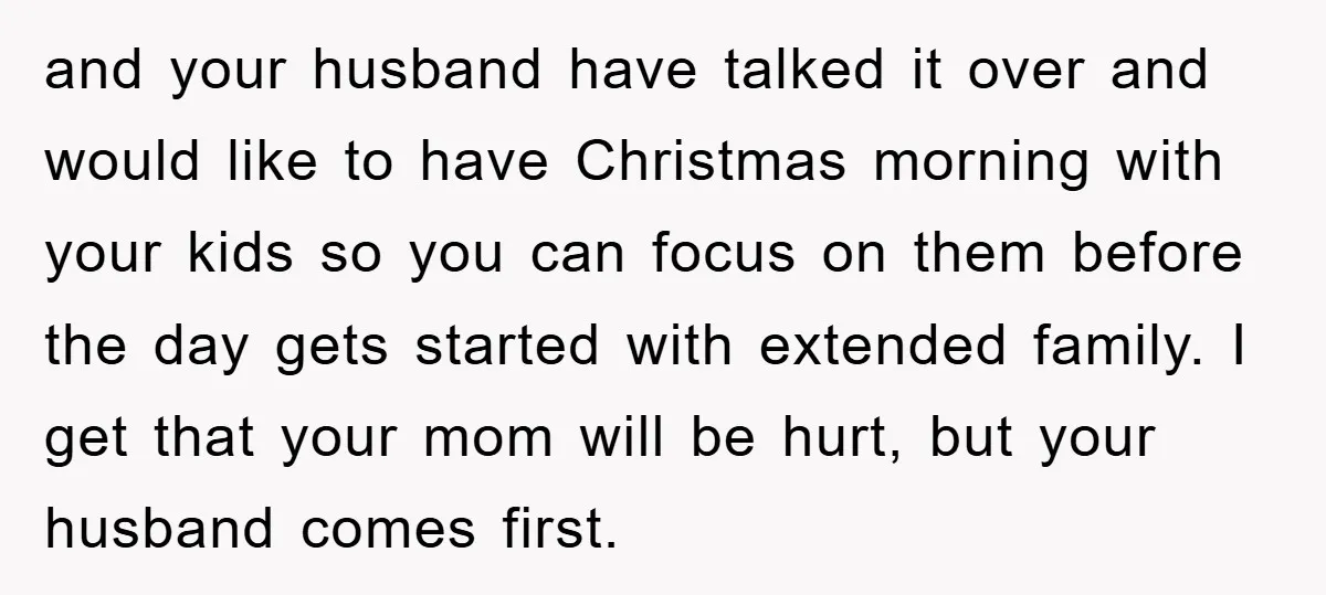 and your husband have talked it over and would like to have Christmas morning with your kids so you can focus on them before the day gets started with extended...