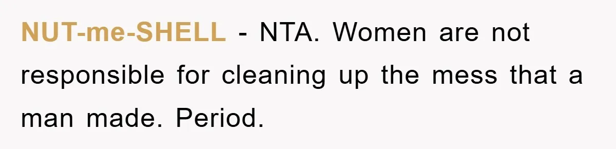 NUT-me-SHELL − NTA. Women are not responsible for cleaning up the mess that a man made. Period.