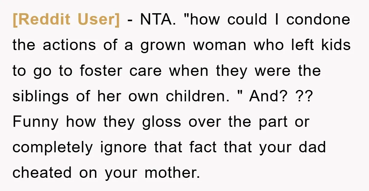 [Reddit User] − NTA. "how could I condone the actions of a grown woman who left kids to go to foster care when they were the siblings of her own...