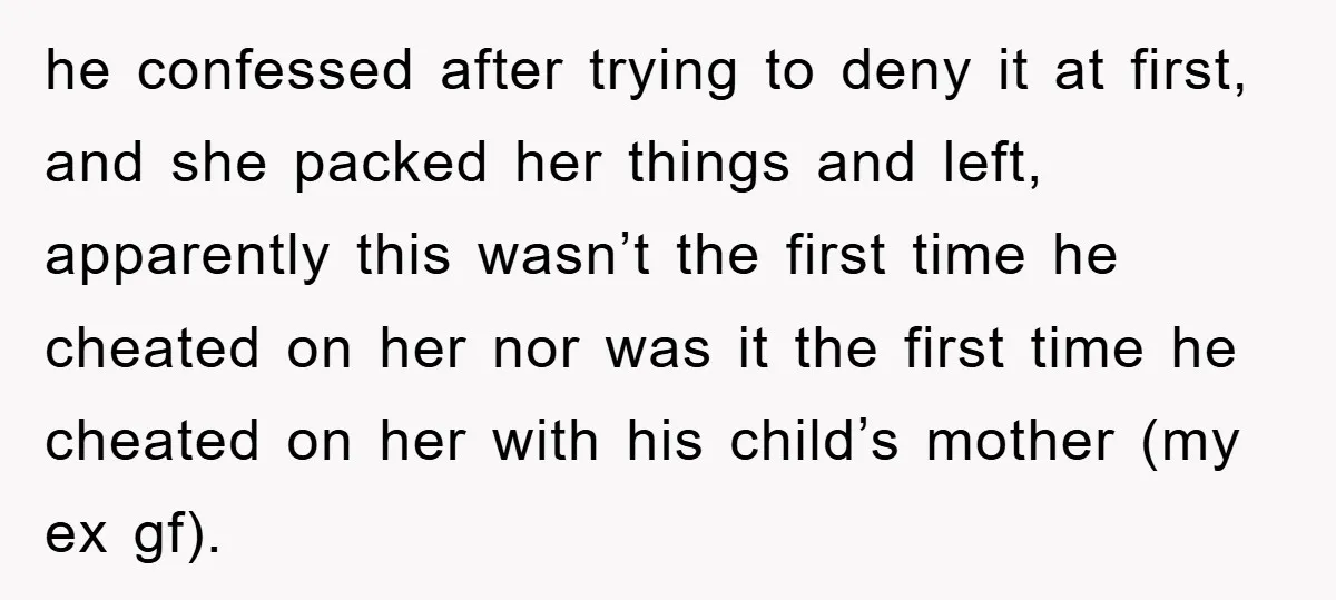 he confessed after trying to deny it at first, and she packed her things and left, apparently this wasn’t the first time he cheated on her nor was it the...