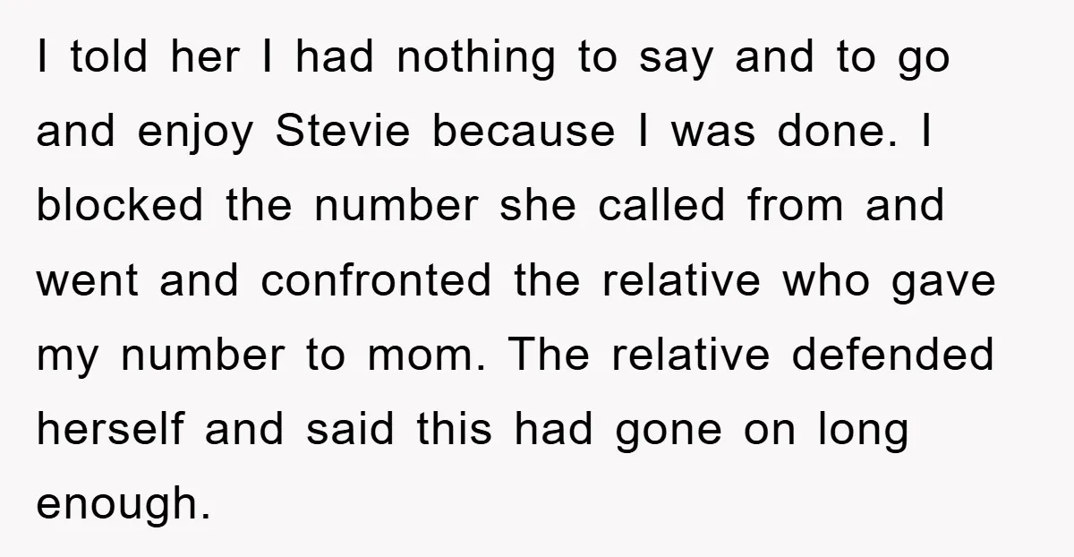 I told her I had nothing to say and to go and enjoy Stevie because I was done. I blocked the number she called from and went and confronted the...