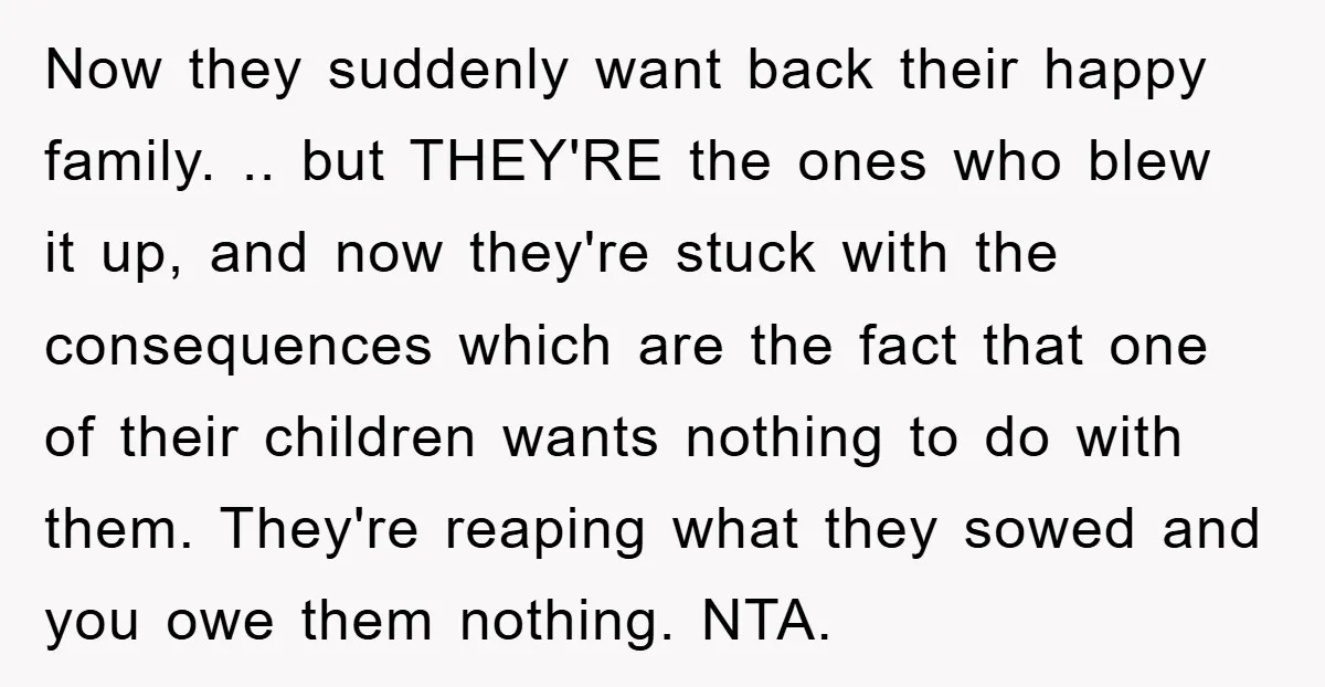 Now they suddenly want back their happy family. .. but THEY'RE the ones who blew it up, and now they're stuck with the consequences which are the fact that one...