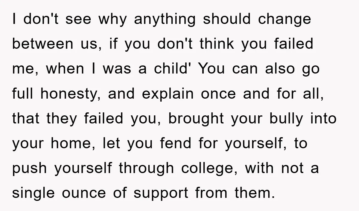 I don't see why anything should change between us, if you don't think you failed me, when I was a child' You can also go full honesty, and explain once...