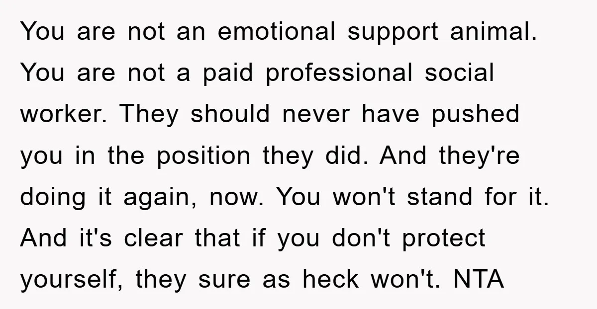 You are not an emotional support animal. You are not a paid professional social worker. They should never have pushed you in the position they did. And they're doing it...
