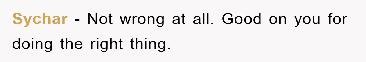 Sychar − Not wrong at all. Good on you for doing the right thing.