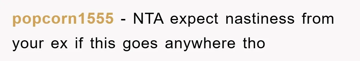 popcorn1555 − NTA expect nastiness from your ex if this goes anywhere tho