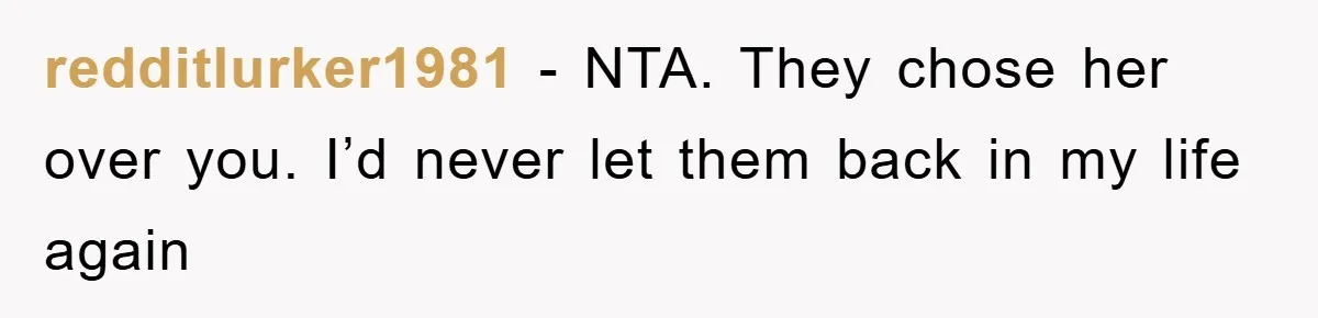 redditlurker1981 − NTA. They chose her over you. I’d never let them back in my life again