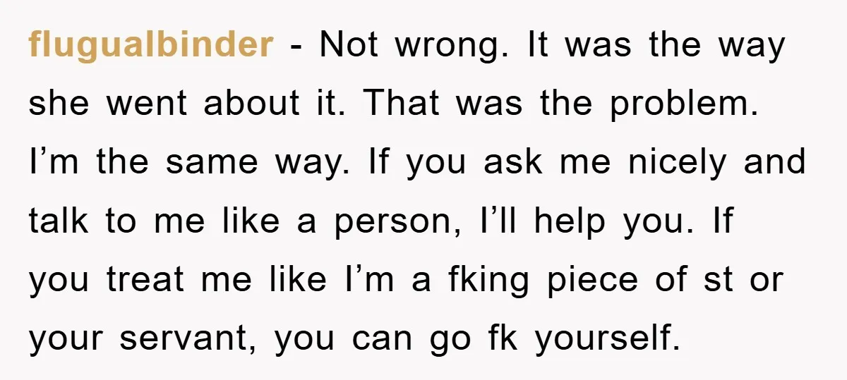 flugualbinder − Not wrong. It was the way she went about it. That was the problem. I’m the same way. If you ask me nicely and talk to me like...