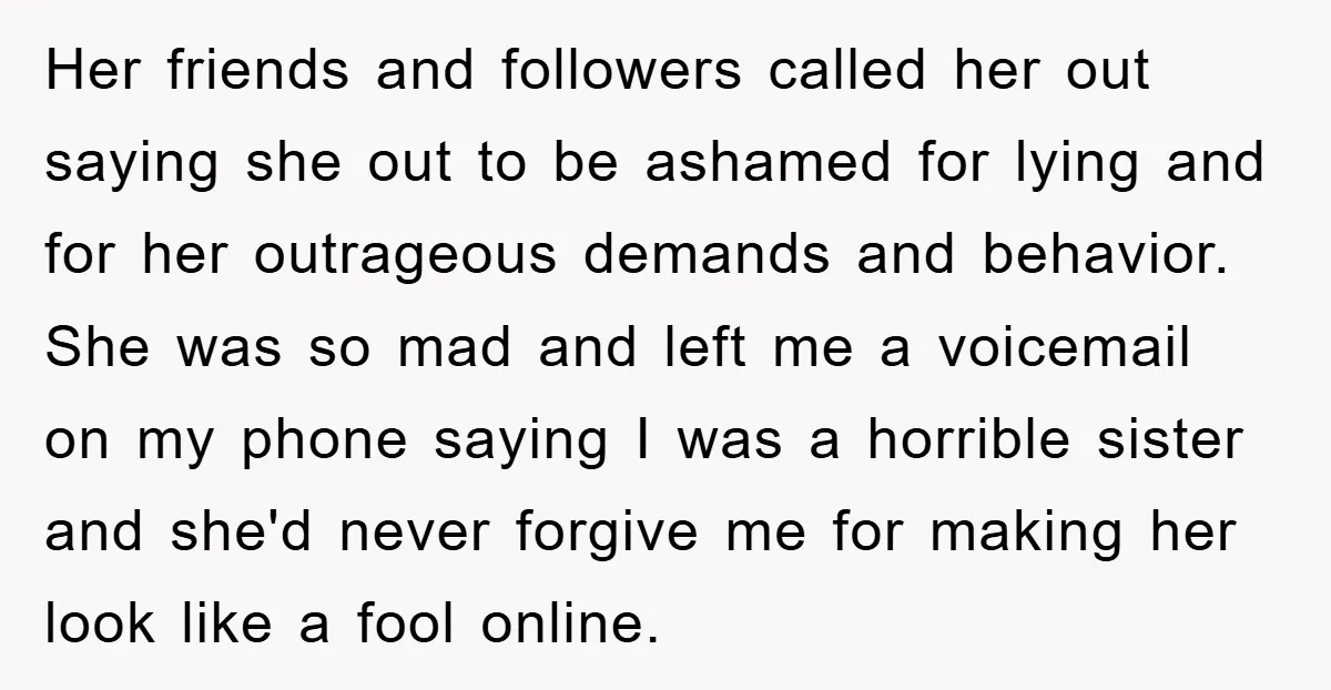 Her friends and followers called her out saying she out to be ashamed for lying and for her outrageous demands and behavior. She was so mad and left me a...