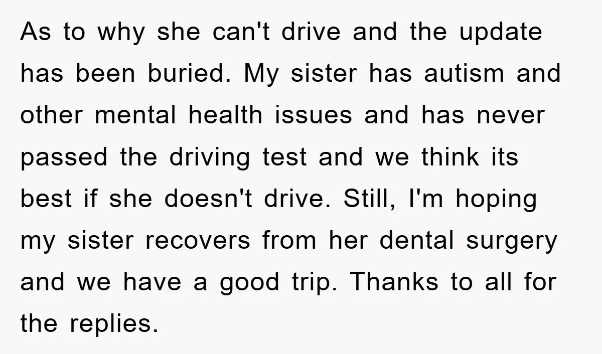 As to why she can't drive and the update has been buried. My sister has autism and other mental health issues and has never passed the driving test and we...