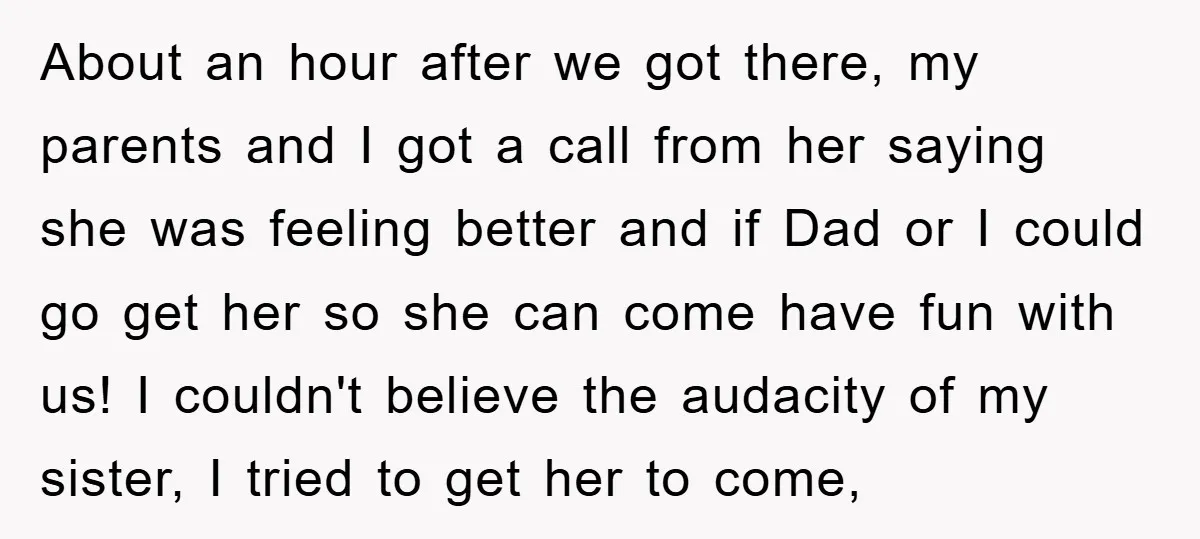 About an hour after we got there, my parents and I got a call from her saying she was feeling better and if Dad or I could go get her...
