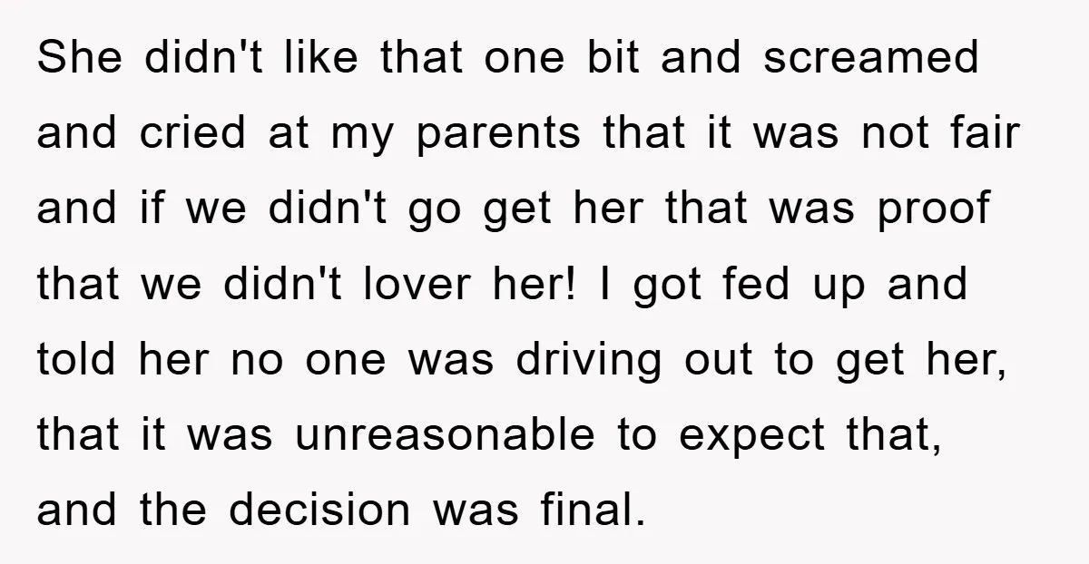 She didn't like that one bit and screamed and cried at my parents that it was not fair and if we didn't go get her that was proof that we...