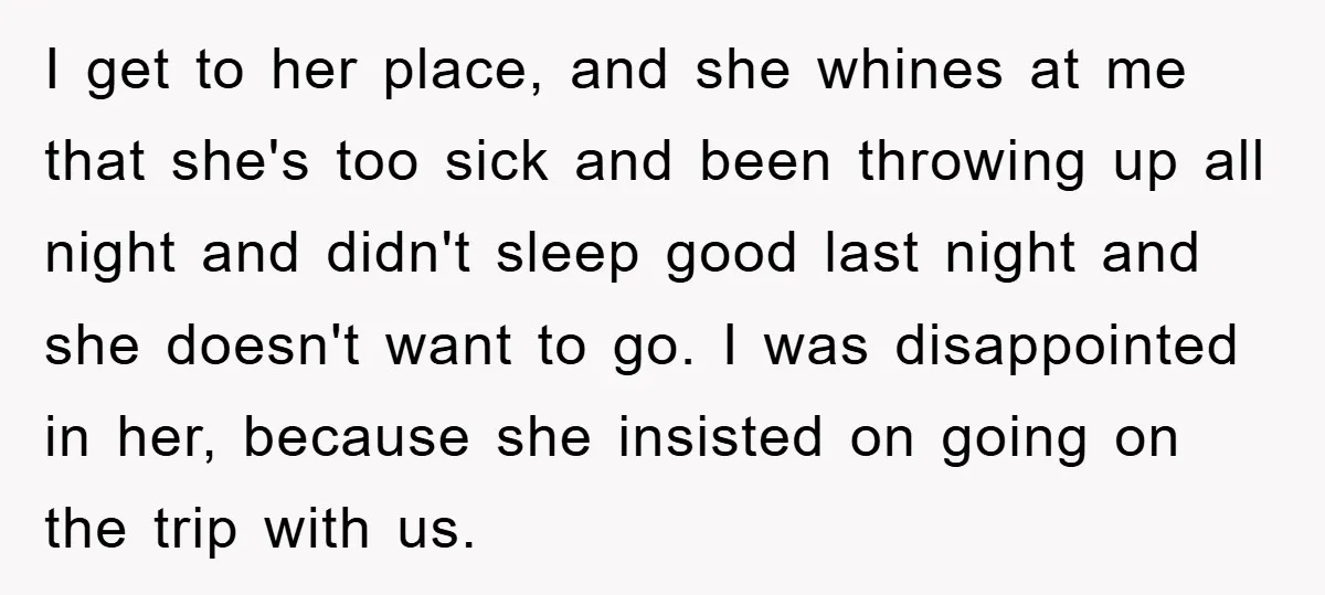 I get to her place, and she whines at me that she's too sick and been throwing up all night and didn't sleep good last night and she doesn't want...