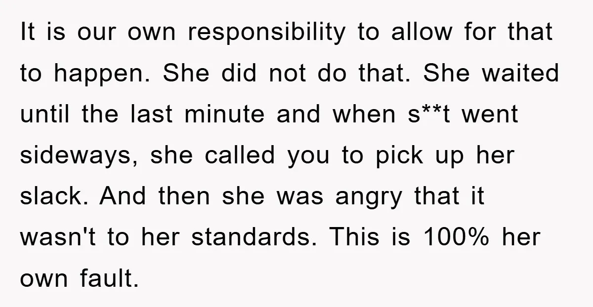It is our own responsibility to allow for that to happen. She did not do that. She waited until the last minute and when s**t went sideways, she called you...