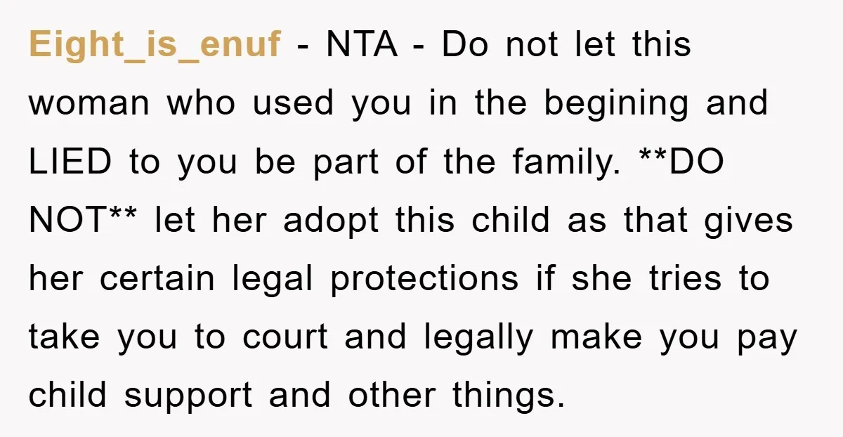 Eight_is_enuf − NTA - Do not let this woman who used you in the begining and LIED to you be part of the family. **DO NOT** let her adopt this...