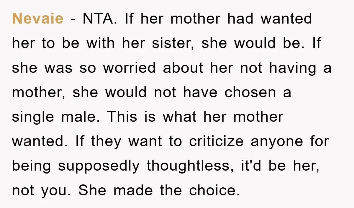 Nevaie − NTA. If her mother had wanted her to be with her sister, she would be. If she was so worried about her not having a mother, she would...