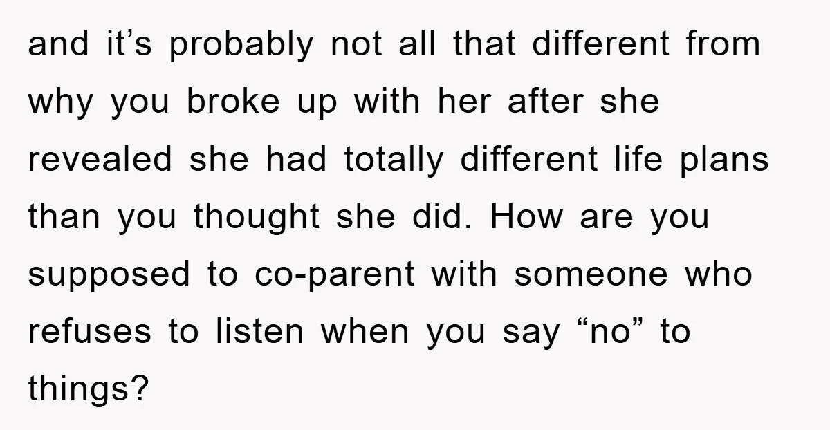 and it’s probably not all that different from why you broke up with her after she revealed she had totally different life plans than you thought she did. How are...