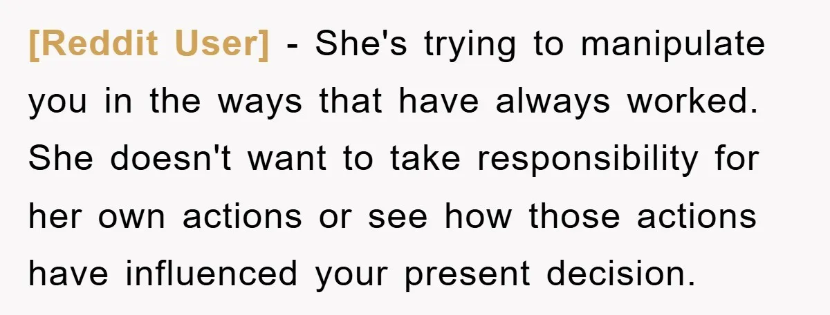 [Reddit User] − She's trying to manipulate you in the ways that have always worked. She doesn't want to take responsibility for her own actions or see how those actions...