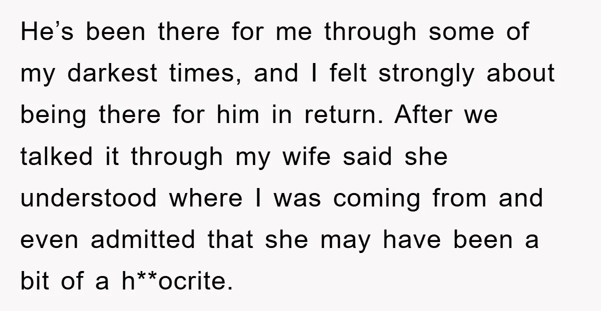He’s been there for me through some of my darkest times, and I felt strongly about being there for him in return. After we talked it through my wife said...