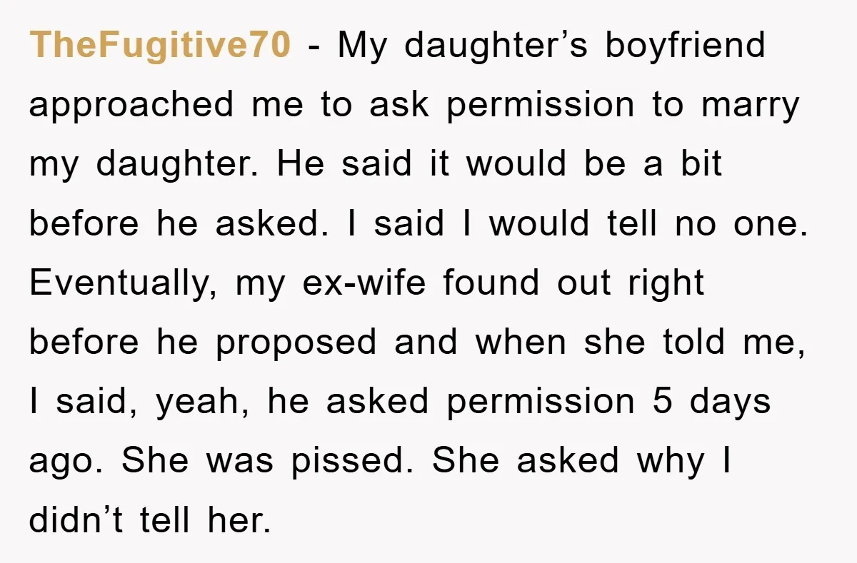 TheFugitive70 − My daughter’s boyfriend approached me to ask permission to marry my daughter. He said it would be a bit before he asked. I said I would tell no...