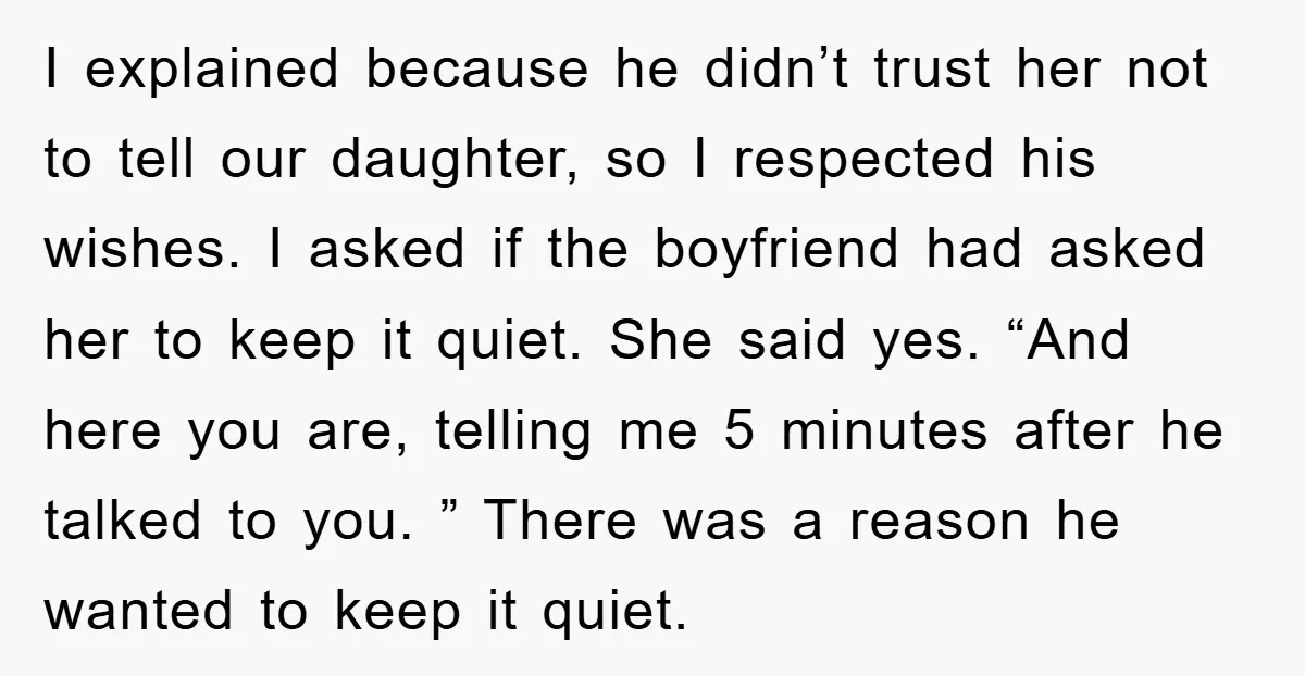 I explained because he didn’t trust her not to tell our daughter, so I respected his wishes. I asked if the boyfriend had asked her to keep it quiet. She...