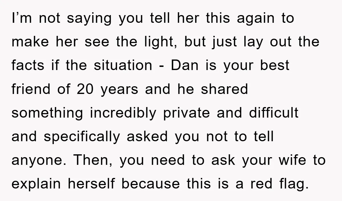 I’m not saying you tell her this again to make her see the light, but just lay out the facts if the situation - Dan is your best friend of...