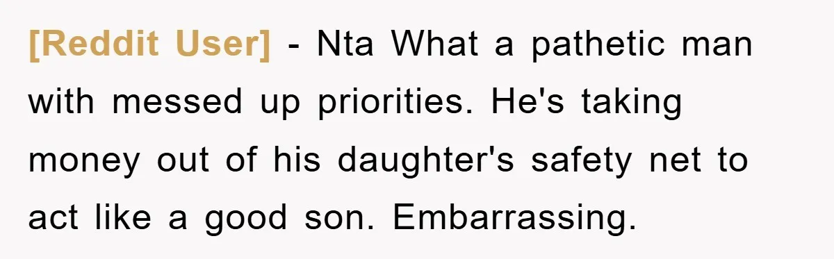 [Reddit User] − Nta What a pathetic man with messed up priorities. He's taking money out of his daughter's safety net to act like a good son. Embarrassing.