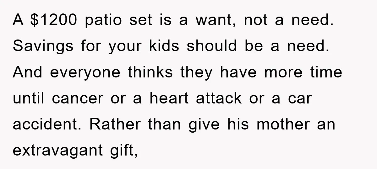 A $1200 patio set is a want, not a need. Savings for your kids should be a need. And everyone thinks they have more time until cancer or a heart...