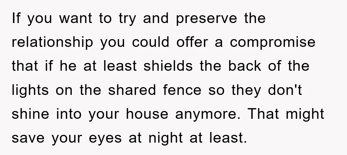 If you want to try and preserve the relationship you could offer a compromise that if he at least shields the back of the lights on the shared fence so...