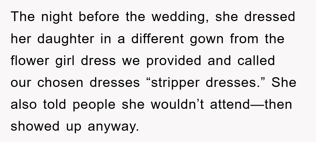 The night before the wedding, she dressed her daughter in a different gown from the flower girl dress we provided and called our chosen dresses “stripper dresses.” She also told...