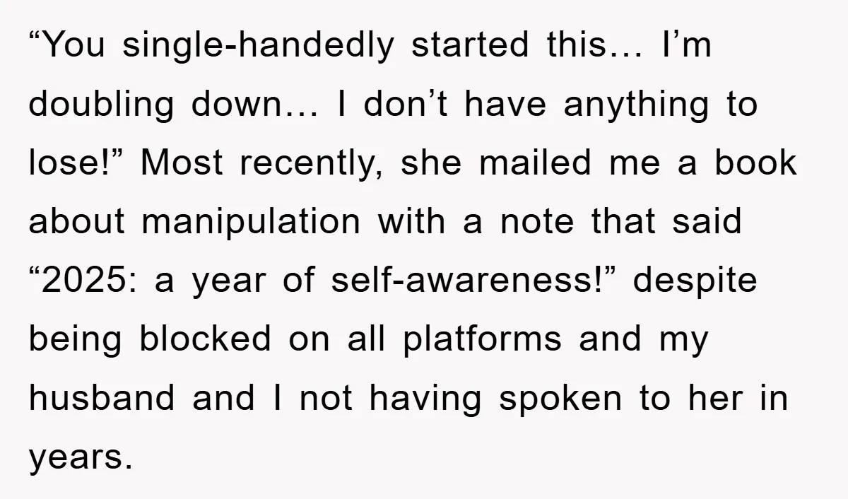 “You single-handedly started this… I’m doubling down… I don’t have anything to lose!” Most recently, she mailed me a book about manipulation with a note that said “2025: a year...
