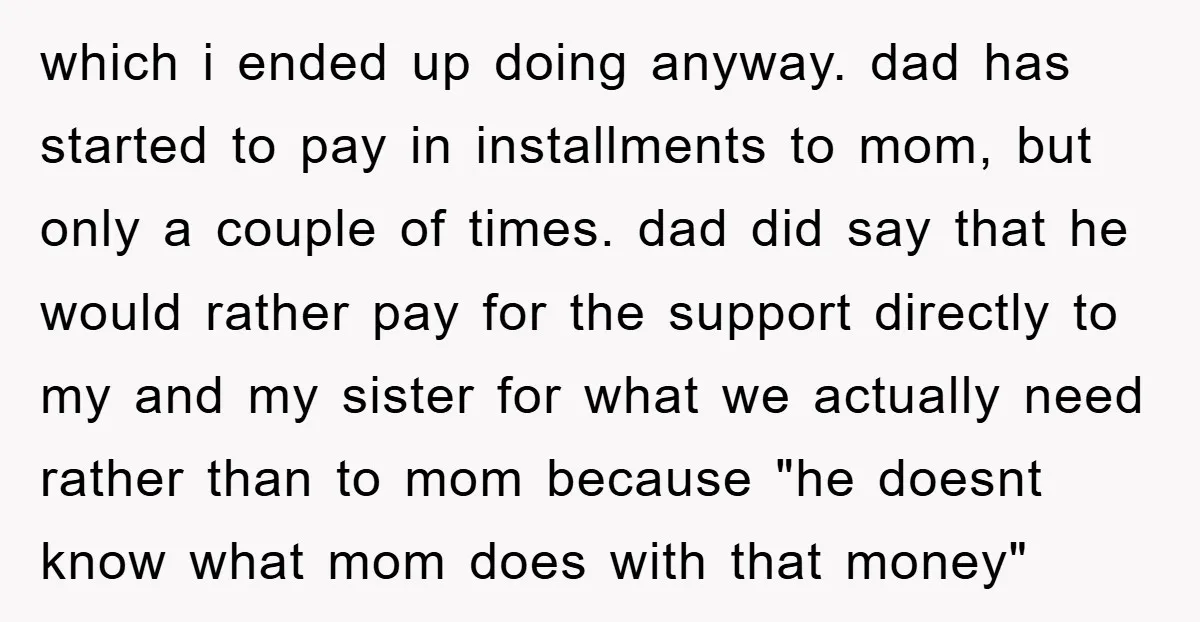 which i ended up doing anyway. dad has started to pay in installments to mom, but only a couple of times. dad did say that he would rather pay for...