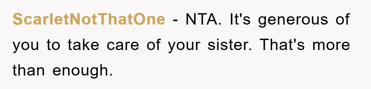 ScarletNotThatOne − NTA. It's generous of you to take care of your sister. That's more than enough.