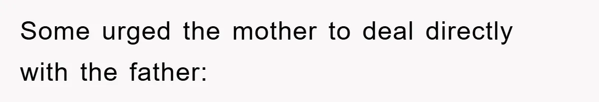 Some urged the mother to deal directly with the father: