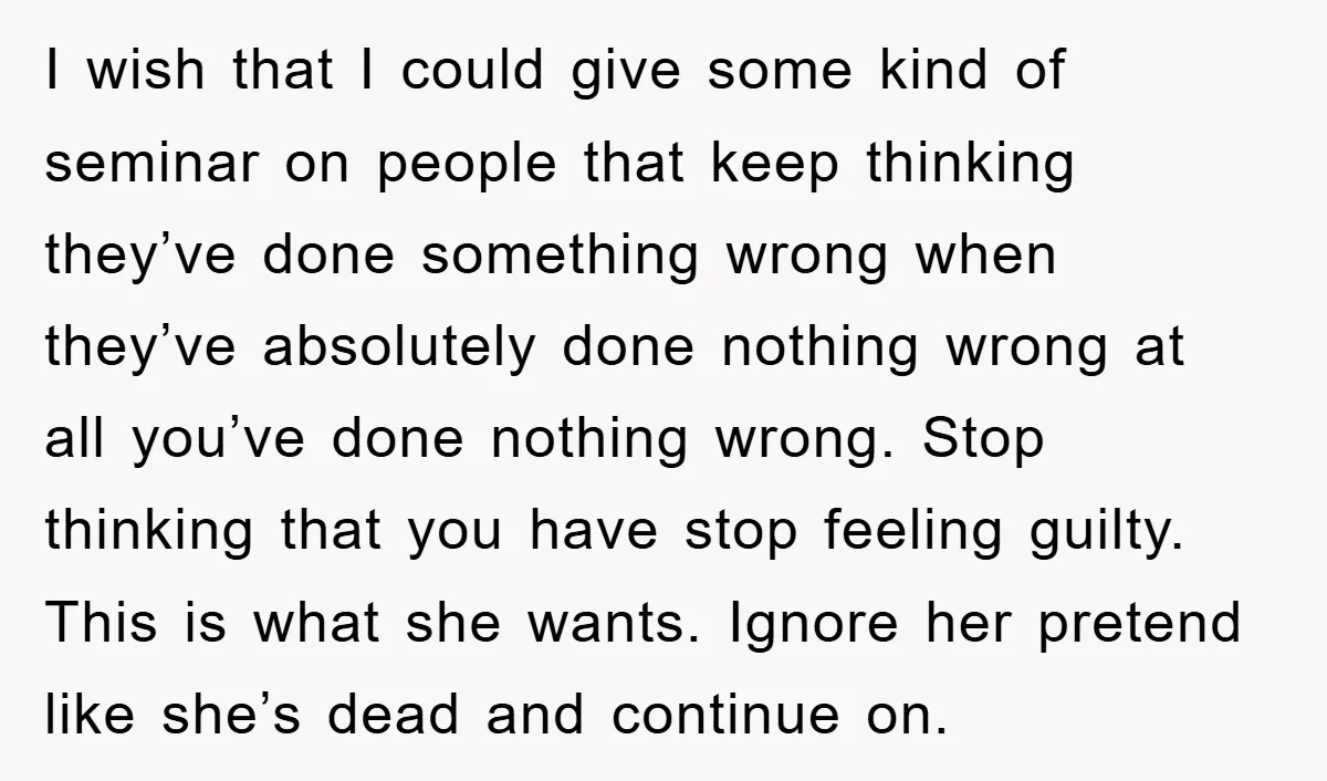 I wish that I could give some kind of seminar on people that keep thinking they’ve done something wrong when they’ve absolutely done nothing wrong at all you’ve done nothing...