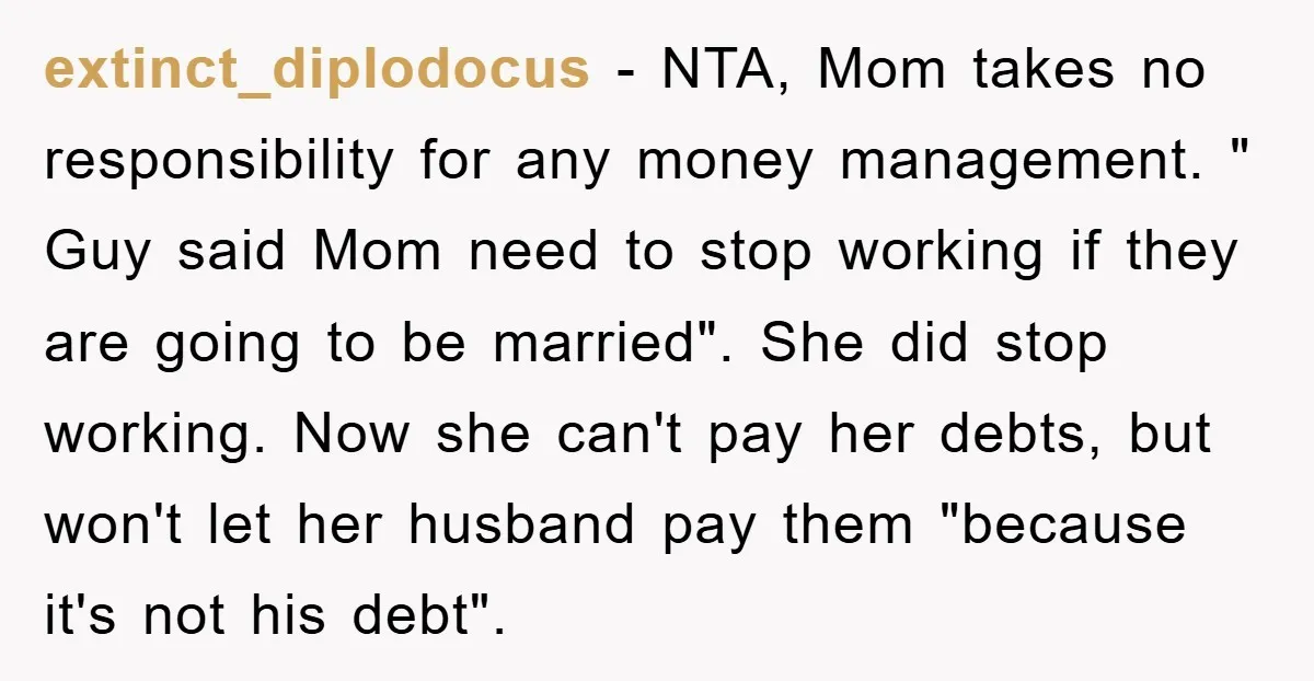 extinct_diplodocus − NTA, Mom takes no responsibility for any money management. " Guy said Mom need to stop working if they are going to be married". She did stop working....