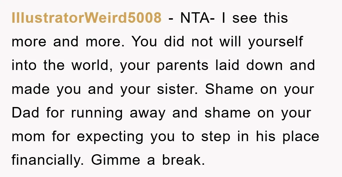 IllustratorWeird5008 − NTA- I see this more and more. You did not will yourself into the world, your parents laid down and made you and your sister. Shame on your...